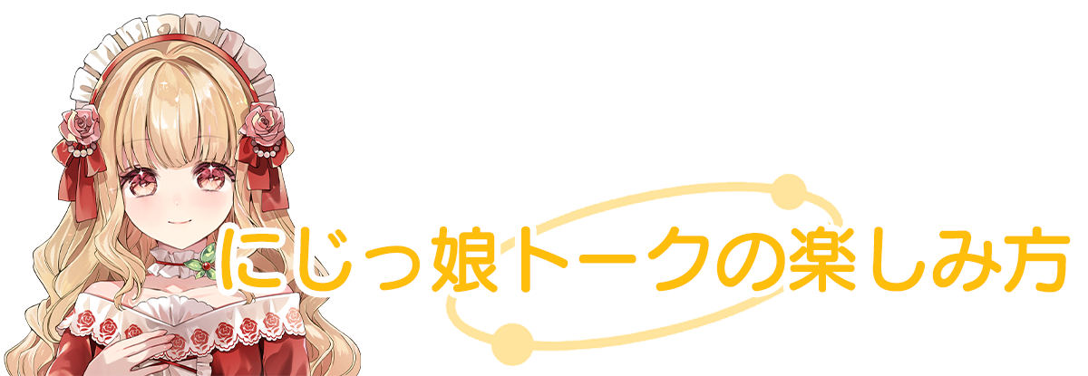 にじっ娘トークの楽しみ方